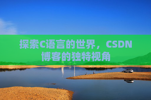 探索C语言的世界，CSDN博客的独特视角